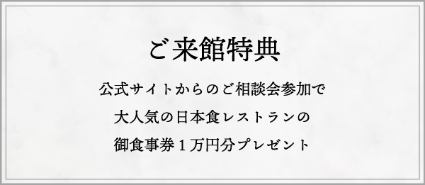 ご来館特典　公式サイトからのご相談会参加で大人気の日本食レストランの御食事券１万円分プレゼント